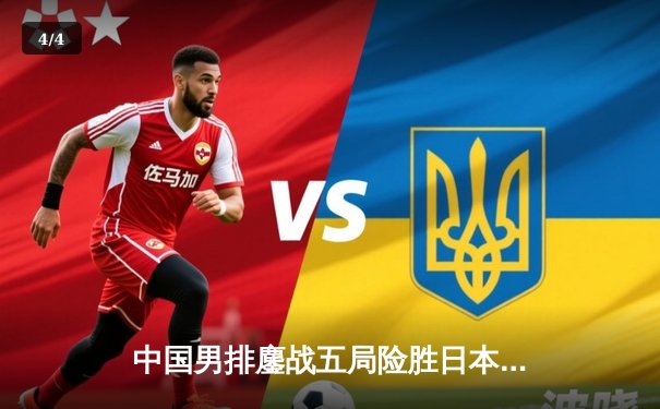 中国男排鏖战五局险胜日本，夺亚洲杯关键胜利 - 4