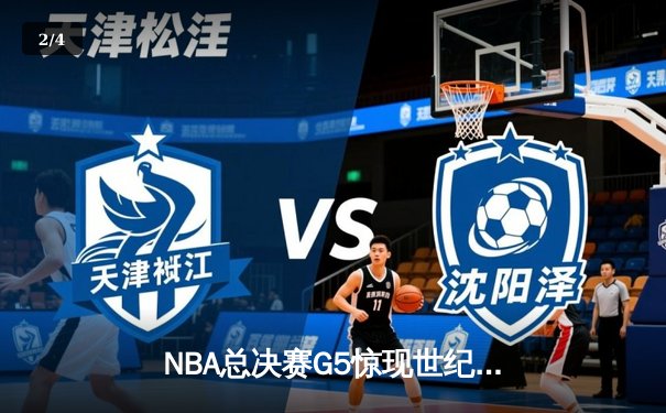 NBA总决赛G5惊现世纪绝杀 掘金约基奇三双主宰加时鏖战 - 2