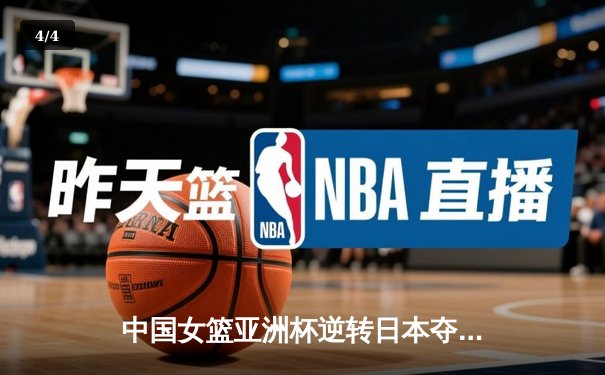 中国女篮亚洲杯逆转日本夺冠，韩旭独揽26+11荣膺MVP - 4
