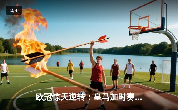 欧冠惊天逆转：皇马加时赛3-2绝杀曼城，本泽马加时点射定江山 - 2