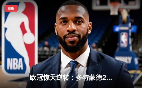 欧冠惊天逆转：多特蒙德2-0力克巴黎，老将胡梅尔斯定乾坤