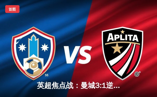 英超焦点战：曼城3:1逆转曼联，哈兰德双响领跑射手榜