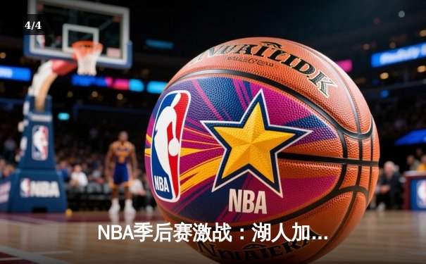 NBA季后赛激战：湖人加时险胜勇士，詹姆斯三双率队夺赛点 - 4