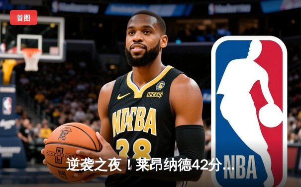 逆袭之夜！莱昂纳德42分绝杀，快船G7加时险胜掘金挺进西决