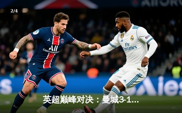 英超巅峰对决：曼城3-1逆转曼联，哈兰德双响锁定胜局 - 2