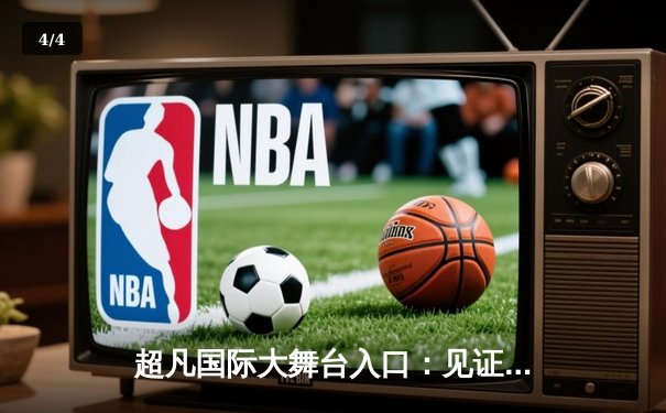 超凡国际大舞台入口：见证中国女篮逆转日本夺冠，韩旭23分统治内线 - 4