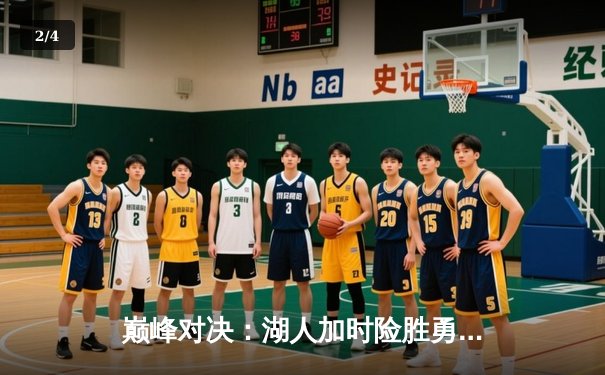 巅峰对决：湖人加时险胜勇士，詹姆斯三双力挽狂澜 - 2