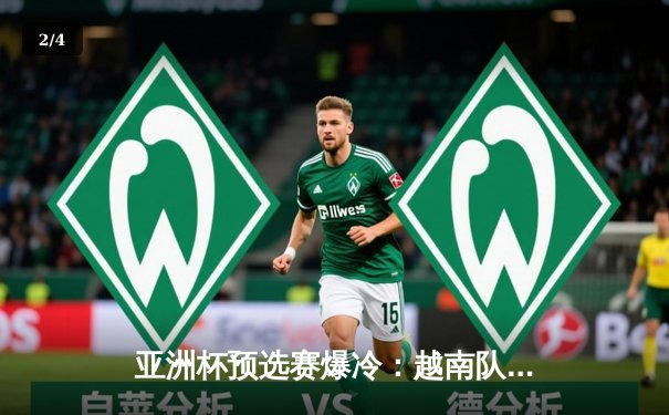 亚洲杯预选赛爆冷：越南队3-2逆转日本，阮光海梅开二度创历史 - 2